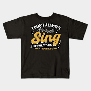 I Don't Always Sing - Oh wait, Yes I Do - Theatre Kids T-Shirt